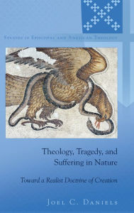 Title: Theology, Tragedy, and Suffering in Nature: Toward a Realist Doctrine of Creation, Author: Joel C. Daniels