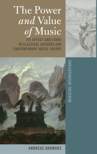 Title: The Power and Value of Music: Its Effect and Ethos in Classical Authors and Contemporary Music Theory, Author: Andreas Kramarz