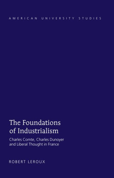 The Foundations of Industrialism: Charles Comte, Charles Dunoyer and Liberal Thought in France