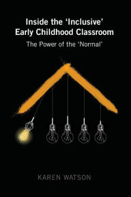 Title: Inside the 'Inclusive' Early Childhood Classroom: The Power of the 'Normal', Author: Karen Watson
