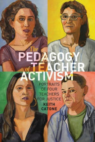 Title: The Pedagogy of Teacher Activism: Portraits of Four Teachers for Justice / Edition 1, Author: Keith Catone