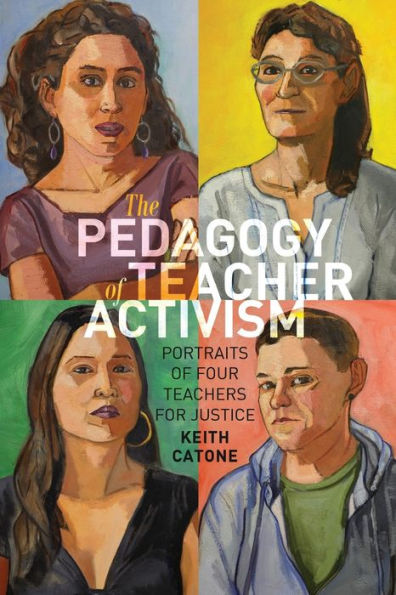 The Pedagogy of Teacher Activism: Portraits of Four Teachers for Justice / Edition 1