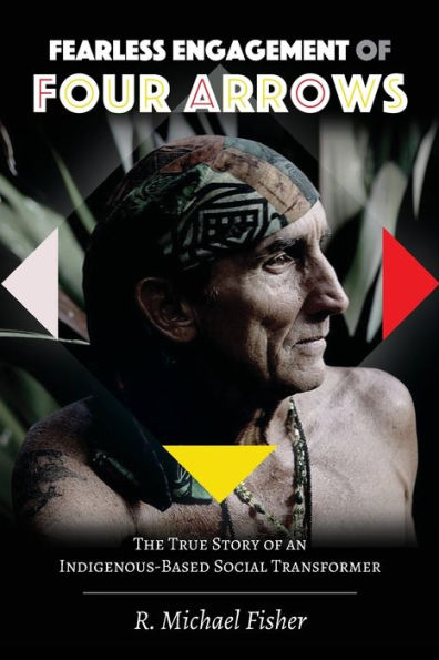 Fearless Engagement of Four Arrows: The True Story of an Indigenous-Based Social Transformer