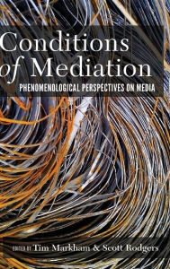 Title: Conditions of Mediation: Phenomenological Perspectives on Media, Author: Tim Markham