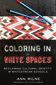 Title: Coloring in the White Spaces: Reclaiming Cultural Identity in Whitestream Schools, Author: Ann Milne