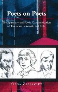 Title: Poets on Poets: The Epistolary and Poetic Communication of Tsvetaeva, Pasternak, and Rilke, Author: Olga Zaslavsky