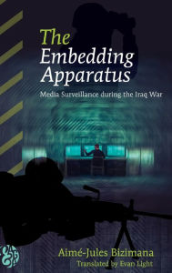 Title: The Embedding Apparatus: Media Surveillance during the Iraq War, Author: Aimé-Jules Bizimana