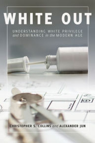 Title: White Out: Understanding White Privilege and Dominance in the Modern Age, Author: Christopher S. Collins