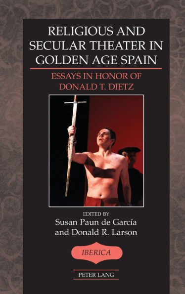 Religious and Secular Theater in Golden Age Spain: Essays in Honor of Donald T. Dietz