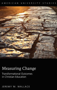 Title: Measuring Change: Transformational Outcomes in Christian Education, Author: Jeremy M. Wallace