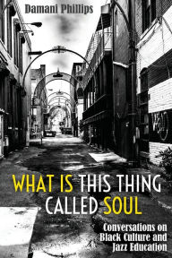 Title: What Is This Thing Called Soul: Conversations on Black Culture and Jazz Education, Author: Damani Phillips