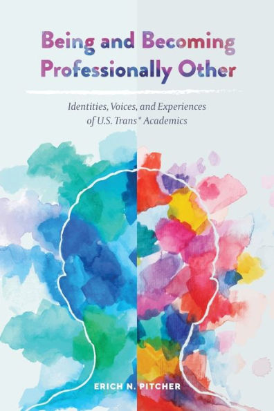 Being and Becoming Professionally Other: Identities, Voices, Experiences of U.S. Trans* Academics