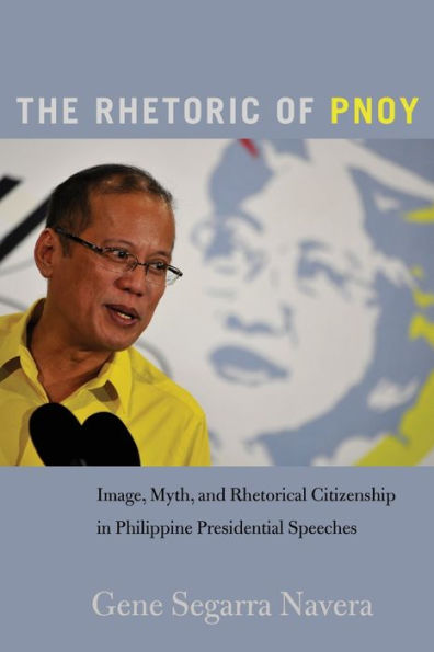 The Rhetoric of PNoy: Image, Myth, and Rhetorical Citizenship Philippine Presidential Speeches