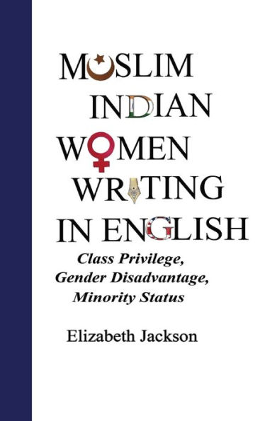 Muslim Indian Women Writing in English: Class Privilege, Gender Disadvantage, Minority Status