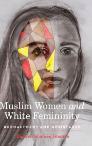 Title: Muslim Women and White Femininity: Reenactment and Resistance, Author: Haneen Shafeeq Ghabra