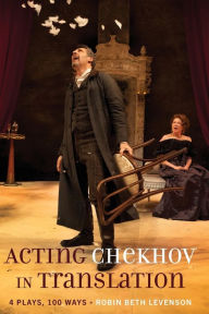 Title: Acting Chekhov in Translation: 4 Plays, 100 Ways, Author: Robin Beth Levenson