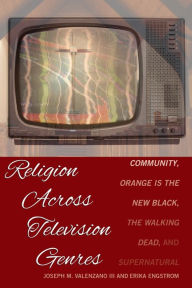 Title: Religion Across Television Genres: Community, Orange Is the New Black, The Walking Dead, and Supernatural, Author: Joseph M. Valenzano III