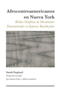 Title: Afrocentroamericanos en Nueva York: Relatos Garifunas de Movimientos Transnacionales en Espacios Racializados, Author: Sarah England