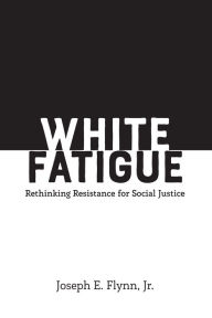 Title: White Fatigue: Rethinking Resistance for Social Justice, Author: Joseph E. Flynn