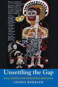 Title: Unsettling the Gap: Race, Politics and Indigenous Education, Author: Sophie Rudolph