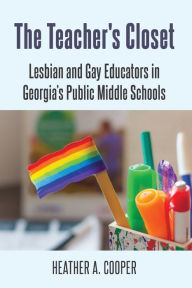 Title: The Teacher's Closet: Lesbian and Gay Educators in Georgia's Public Middle Schools, Author: Heather A. Cooper