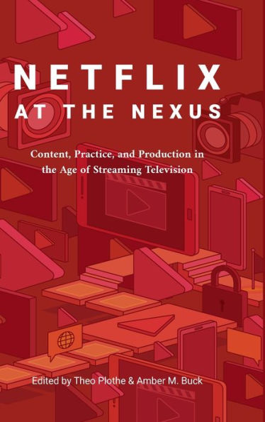 Netflix at the Nexus: Content, Practice, and Production in the Age of Streaming Television