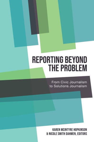 Reporting Beyond the Problem: From Civic Journalism to Solutions Journalism