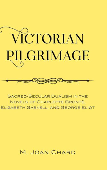 Victorian Pilgrimage: Sacred-Secular Dualism in the Novels of Charlotte Brontë, Elizabeth Gaskell, and George Eliot