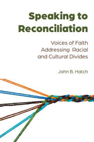 Title: Speaking to Reconciliation: Voices of Faith Addressing Racial and Cultural Divides, Author: John B. Hatch