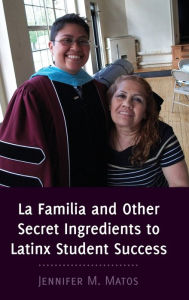 Title: La Familia and Other Secret Ingredients to Latinx Student Success, Author: Jennifer M. Matos