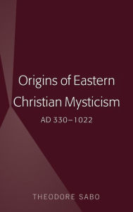 Title: Origins of Eastern Christian Mysticism: AD 330-1022, Author: Theodore Sabo