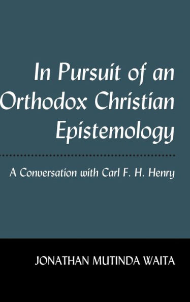 In Pursuit of an Orthodox Christian Epistemology: A Conversation with Carl F. H. Henry