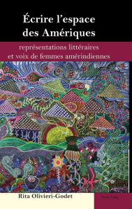 Title: Écrire l'espace des Amériques: représentations littéraires et voix de femmes amérindiennes, Author: Rita Olivieri-Godet
