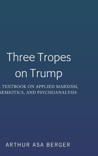 Three Tropes on Trump: A Textbook on Applied Marxism, Semiotics, and Psychoanalysis