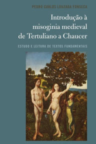 Title: Introdução à misoginia medieval de Tertuliano a Chaucer: Estudo e leitura de textos fundamentais, Author: Pedro Carlos Louzada Fonseca