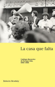 Title: La casa que falta: Catálogo discursivo de Enrique Lihn, 1980-1988, Author: Roberto Brodsky
