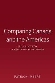 Title: Comparing Canada and the Americas: From Roots to Transcultural Networks, Author: Patrick Imbert