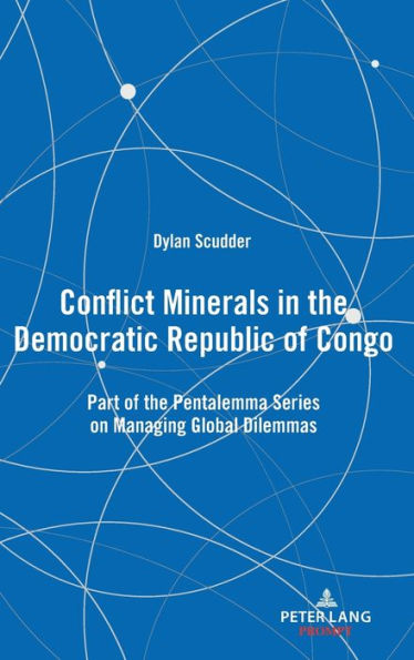 Conflict Minerals in the Democratic Republic of Congo: Part of the Pentalemma Series on Managing Global Dilemmas