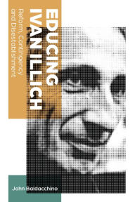 Title: Educing Ivan Illich: Reform, Contingency and Disestablishment / Edition 1, Author: John Baldacchino