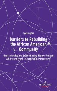 Title: Barriers to Rebuilding the African American Community: Understanding the Issues Facing Today's African Americans from a Social Work Perspective, Author: Tywan Ajani