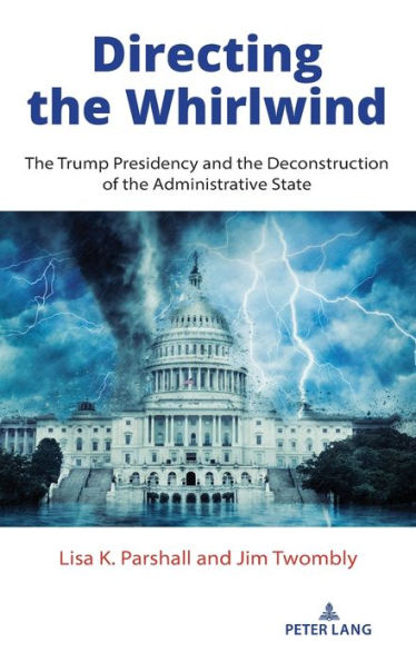 Directing the Whirlwind: The Trump Presidency and the Deconstruction of the Administrative State