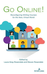 Title: Go Online!: Reconfiguring Writing Courses for the New, Virtual World, Author: Laura Gray-Rosendale