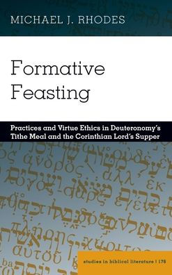 Formative Feasting: Practices and Virtue Ethics in Deuteronomy's Tithe Meal and the Corinthian Lord's Supper