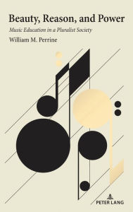 Title: Beauty, Reason, and Power: Music Education in a Pluralist Society, Author: William M. Perrine