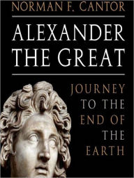 Title: Alexander the Great: Journey to the End of the Earth, Author: Norman F. Cantor