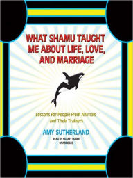 Title: What Shamu Taught Me about Life, Love, and Marriage: Lessons for People from Animals and Their Trainers, Author: Amy Sutherland