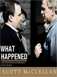 Title: What Happened: Inside the Bush White House and Washington's Culture of Deception, Author: Scott McClellan