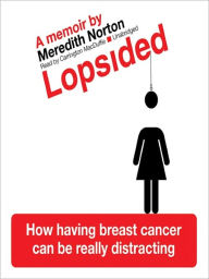 Title: Lopsided: How Having Breast Cancer Can Be Really Distracting, Author: Meredith Norton