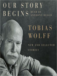 Title: Our Story Begins: New and Selected Stories, Author: Tobias Wolff