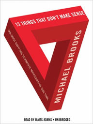 Title: 13 Things That Don't Make Sense: The Most Baffling Scientific Mysteries of Our Time, Author: Michael Brooks